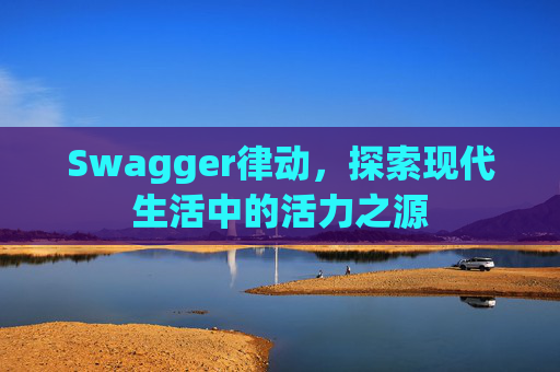 Swagger律动,探索现代生活中的活力之源
